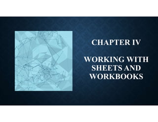 CHAPTER IV
WORKING WITH
SHEETS AND
WORKBOOKS
 
