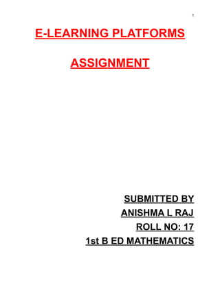 1
E-LEARNING PLATFORMS
ASSIGNMENT
SUBMITTED BY
ANISHMA L RAJ
ROLL NO: 17
1st B ED MATHEMATICS
 