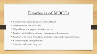 Drawbacks of MOOCs
• Flexibility can make the course more difficult
• Instructors are less accessible
• Digital literacy i...