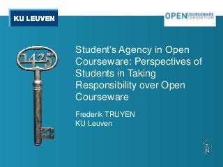 Student’s Agency in Open
Courseware: Perspectives of
Students in Taking
Responsibility over Open
Courseware
Frederik TRUYEN
KU Leuven
 