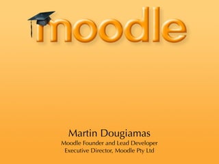 Martin Dougiamas
Moodle Founder and Lead Developer
 Executive Director, Moodle Pty Ltd
 
