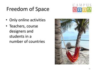 Freedom of Space 
• Only online activities 
• Teachers, course 
designers and 
students in a 
number of countries 
16 
 