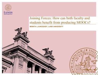 Joining Forces: How can both faculty and
students benefit from producing MOOCs?
MARITA LJUNGQVIST, LUND UNIVERSITY
 