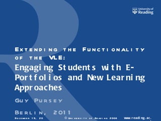 Extending the Functionality of the VLE: Engaging Students with E-Portfolios and New Learning Approaches  Guy Pursey Berlin, 2011 December 19, 2011 