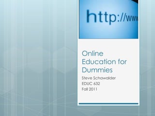 Online Education for Dummies Steve Schawalder EDUC 632 Fall 2011 