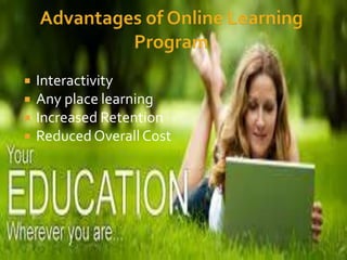  Interactivity
 Any place learning
 Increased Retention
 ReducedOverallCost
 