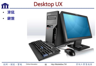 Online Education http://MobileDev.TW
Desktop UX
•  滑鼠
•  鍵盤
11
 