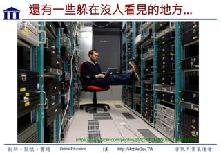 Online Education http://MobileDev.TW
還有一些躲在沒人看見的地方…
15
https://www.flickr.com/photos/89228431@N06/11285592553
 