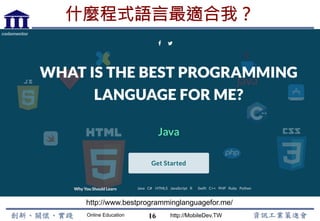 Online Education http://MobileDev.TW
什麼程式語言最適合我？
16
http://www.bestprogramminglanguagefor.me/
 
