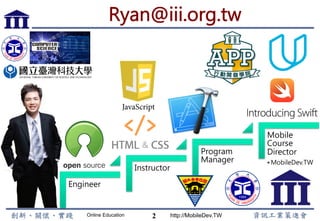 Online Education http://MobileDev.TW2
Ryan@iii.org.tw
Engineer
Instructor
Program
Manager
Mobile
Course
Director
• MobileDev.TW
 