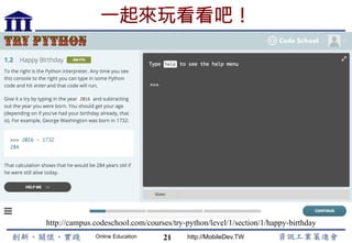 Online Education http://MobileDev.TW
一起來玩看看吧！
21
http://campus.codeschool.com/courses/try-python/level/1/section/1/happy-birthday	
 