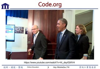 Online Education http://MobileDev.TW
Code.org
3
https://www.youtube.com/watch?v=AI_dayIQWV4
 
