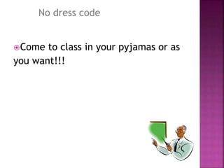Come to class in your pyjamas or as
you want!!!
No dress code
 