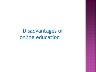 Disadvantages of
online education
 
