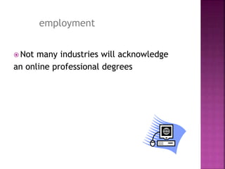  Not many industries will acknowledge
an online professional degrees
employment
 
