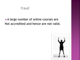  A large number of online courses are
Not accredited and hence are not valid.
fraud
 