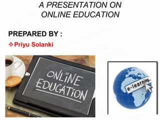 A PRESENTATION ON
ONLINE EDUCATION
PREPARED BY :
Priyu Solanki
 