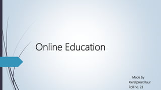 Online Education
Made by
Kieratpreet Kaur
Roll no. 23
 