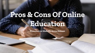 Pros & Cons Of Online
Education
Presentation Made By: Amna Mobeen
 