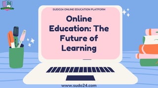Online
Education: The
Future of
Learning
SUDO24 ONLINE EDUCATION PLATFORM
www.sudo24.com
 