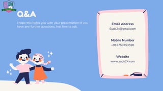Email Address
Sudo24@gmail.com
Mobile Number
+918750753590
Website
www.sudo24.com
Q&A
I hope this helps you with your presentation! If you
have any further questions, feel free to ask.
 