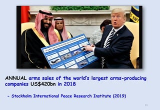 ANNUAL arms sales of the world’s largest arms-producing
companies US$420bn in 2018
- Stockholm International Peace Research Institute (2019)
13
 
