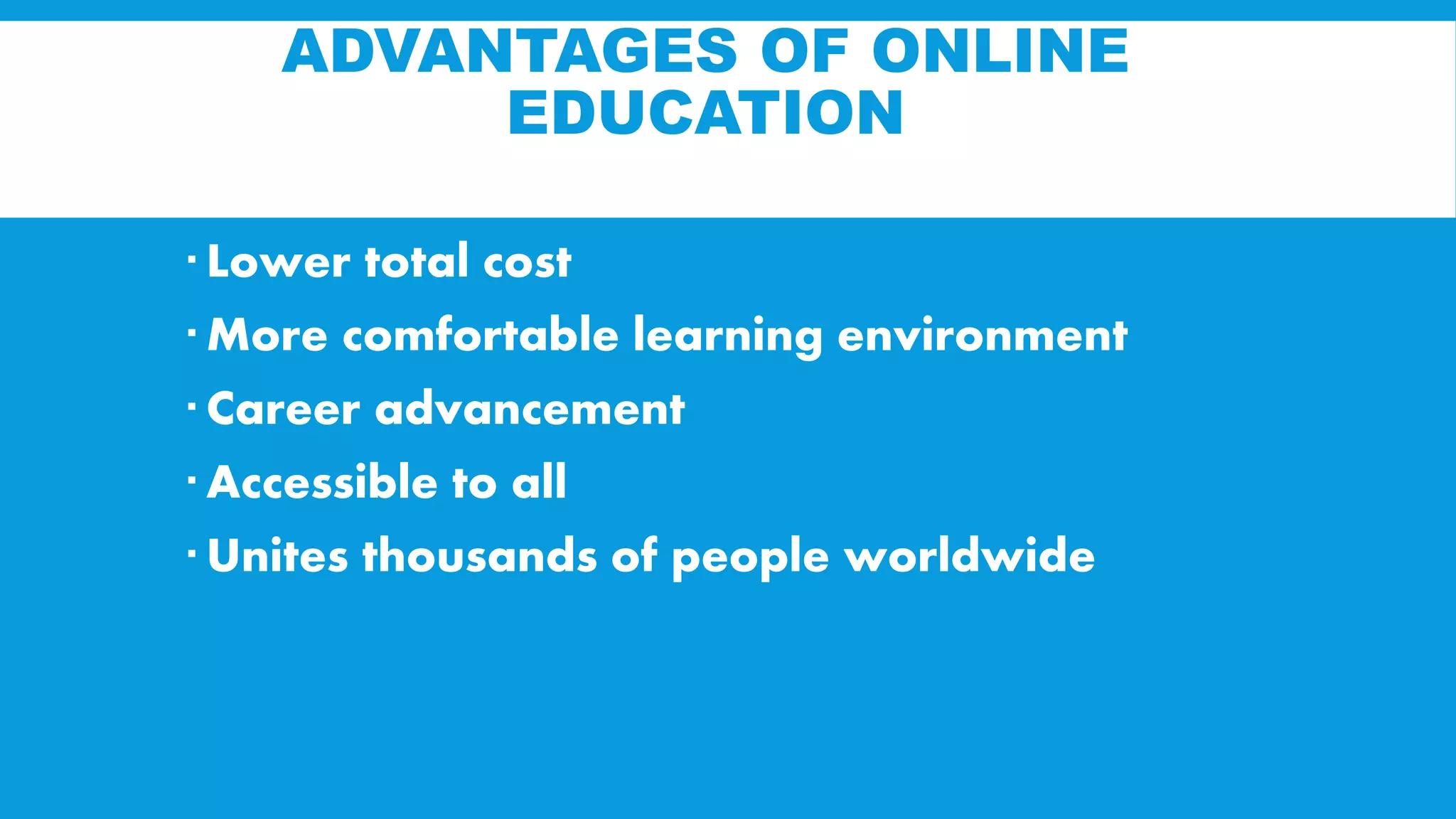 ADVANTAGES OF ONLINE
EDUCATION
Variety of programs and Courses
Lower total cost
More comfortable learning environment
Career advancement
Accessible to all
Unites thousands of people worldwide
 