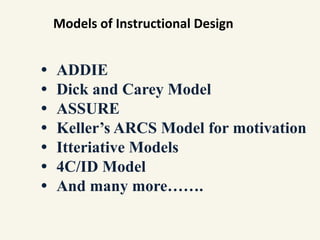 Models of Instructional Design
• ADDIE
• Dick and Carey Model
• ASSURE
• Keller’s ARCS Model for motivation
• Itteriative Models
• 4C/ID Model
• And many more…….
 