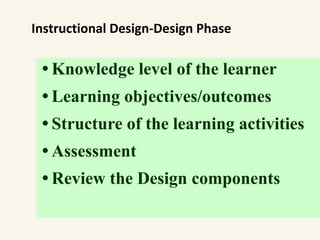 • Knowledge level of the learner
• Learning objectives/outcomes
• Structure of the learning activities
• Assessment
• Review the Design components
Instructional Design-Design Phase
 