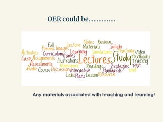 OER could be…………….
Any materials associated with teaching and learning!
 