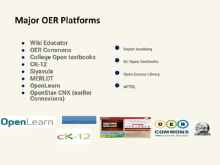 Major OER Platforms
● Wiki Educator
● OER Commons
● College Open textbooks
● CK-12
● Siyavula
● MERLOT
● OpenLearn
● OpenStax CNX (earlier
Connexions)
● Saylor Academy
● BC Open Textbooks
● Open Course Library
● NPTEL
 