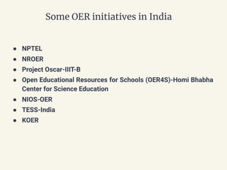 Some OER initiatives in India
● NPTEL
● NROER
● Project Oscar-IIIT-B
● Open Educational Resources for Schools (OER4S)-Homi Bhabha
Center for Science Education
● NIOS-OER
● TESS-India
● KOER
 
