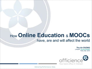 How Online

Education & MOOCs
have, are and will affect the world

!
Thu-An DUONG

LinkedIn: Thu-An DUONG
Paris, Dec. 2013

 