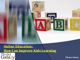 Online Education:
How Can Improve Kids Learning
Physics Galaxy
 