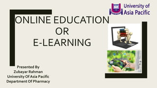 ONLINE EDUCATION
OR
E-LEARNING
Presented By
Zubayar Rahman
University Of Asia Pacific
Department Of Pharmacy
 