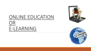 ONLINE EDUCATION
OR
E-LEARNING
 