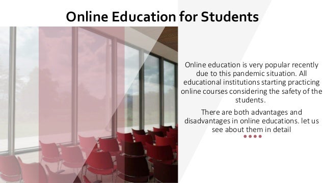 Online Education for Students
Online education is very popular recently
due to this pandemic situation. All
educational institutions starting practicing
online courses considering the safety of the
students.
There are both advantages and
disadvantages in online educations. let us
see about them in detail
 