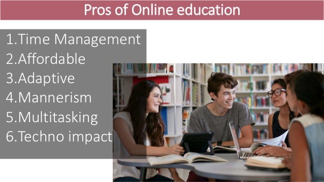 Pros of Online education
1.Time Management
2.Affordable
3.Adaptive
4.Mannerism
5.Multitasking
6.Techno impact
 
