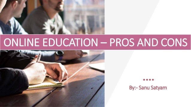 ONLINE EDUCATION – PROS AND CONS
By:- Sanu Satyam
 