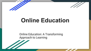 Online Education
Online Education: A Transforming
Approach to Learning
 