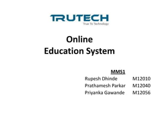 Online
Education System
                    MMS1
         Rupesh Dhinde       M12010
         Prathamesh Parkar   M12040
         Priyanka Gawande    M12056
 