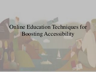 Online Education Techniques for 
Boosting Accessibility 
 