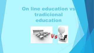 On line education vs
tradicional
education
 