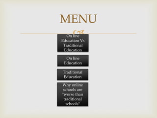 
MENU
On line
Education Vs
Traditional
Education
On line
Education
Traditional
Education
Why online
schools are
"worse than
traditional
schools"
 