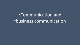•Communication and
•business communication
 