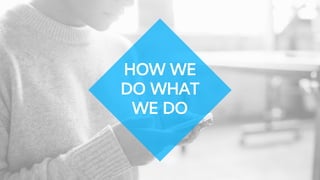 HOW WE
DO WHAT
WE DO
 