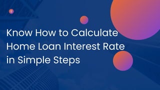 Know How to Calculate
Home Loan Interest Rate
in Simple Steps
 