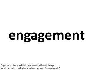 engagement
Engagement is a word that means many different things:
What comes to mind when you hear the word “engagement”?
 