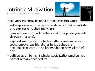 Intrinsic Motivation
Behaviors as defined by Dr. Amy Jo Kim
Behaviors that may be used for intrinsic motivation:
• self-ex...