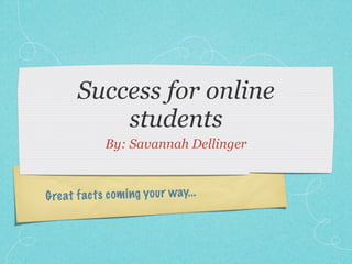 Success for online
           students
             By: Savannah Dellinger



G re at fact s com ing you r way...
 